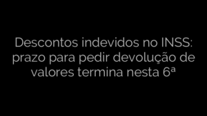 ​Descontos indevidos no INSS: prazo para pedir devolução de valores termina nesta 6ª 
